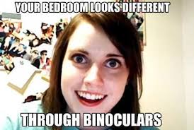 your bedroom looks different through binoculars
